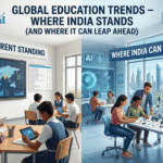 Global Education Trends – Where India Stands (And Where It Can Leap Ahead)