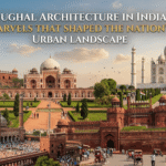 Mughal Architecture in India Marvels That Shaped the Nation's Urban Landscape