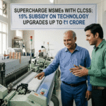 Supercharge MSMEs with CLCSS 15% Subsidy on Technology Upgrades Up to ₹1 Crore